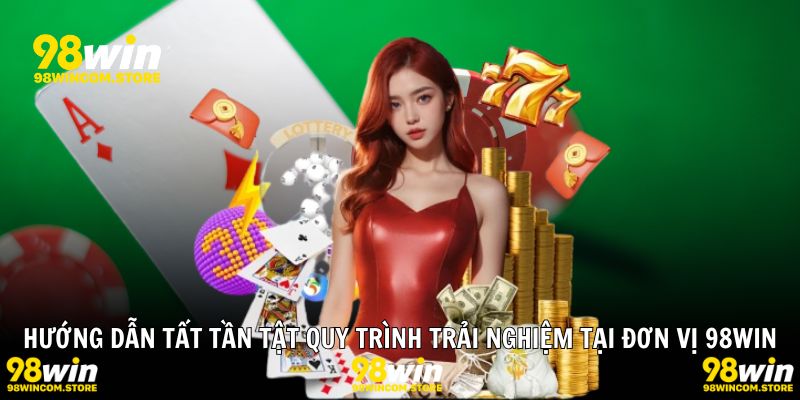 Hướng dẫn tất tần tật quy trình trải nghiệm tại đơn vị 98WIN