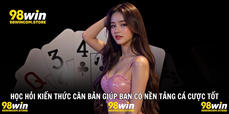 Học hỏi kiến thức căn bản giúp bạn có nền tảng cá cược tốt